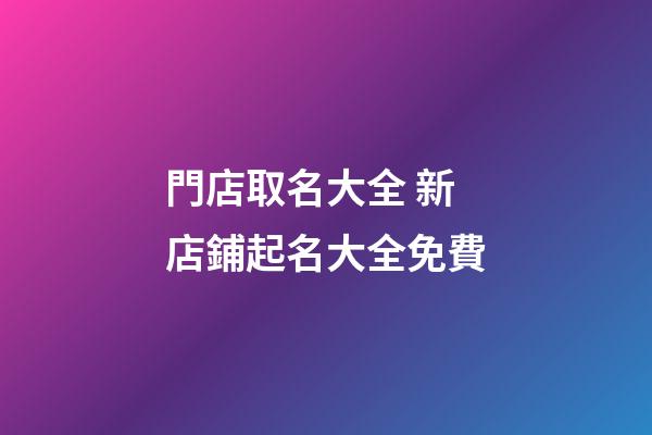 門店取名大全 新店鋪起名大全免費-第1張-店鋪起名-玄機派